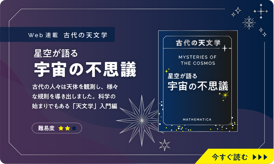 星空が語る！宇宙の不思議。古代の人々は天体を観測し、様々な規則を導き出しました。科学の始まりでもある「天文学」入門編