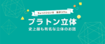 プラトン立体とは？五つの正多面体をわかりやすく解説