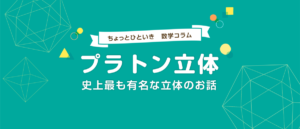 プラトン立体とは？五つの正多面体をわかりやすく解説