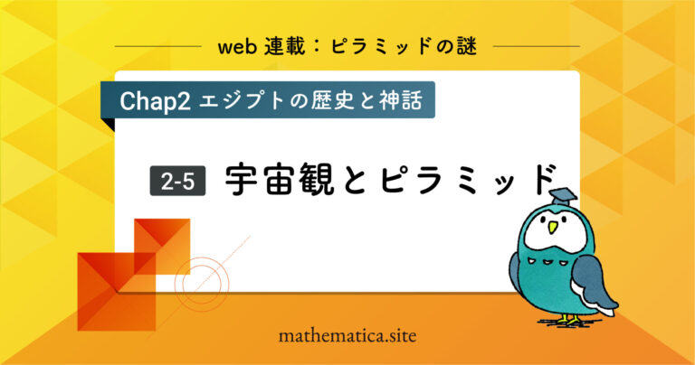 2-5.古代エジプトの宇宙観 | 秩序を表す象徴としてのピラミッド