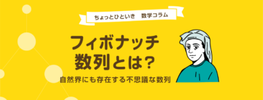 フィボナッチ数列とは？〜自然界にも存在する不思議な数列〜