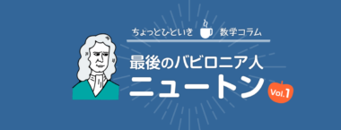 最後のバビロニア人『ニュートン』のお話 [Vol.1]：科学革命の旗手