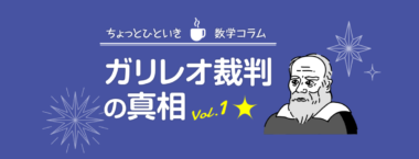 ガリレオ裁判の真相[vol.1] ：“近代科学の父”ガリレオの生涯