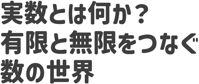 実数とは何か？有限と無限をつなぐ数の世界