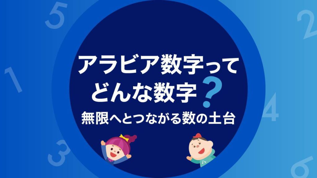 アラビア数字ってどんな数字？無限へとつながる数の土台